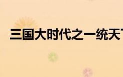 三国大时代之一统天下（三国梦之大一统）