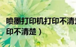喷墨打印机打印不清楚怎么办（喷墨打印机打印不清楚）