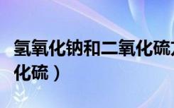 氢氧化钠和二氧化硫方程式（氢氧化钠和二氧化硫）