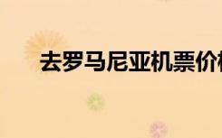 去罗马尼亚机票价格（罗马尼亚机票）
