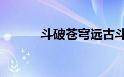 斗破苍穹远古斗圣（苍穹斗圣）