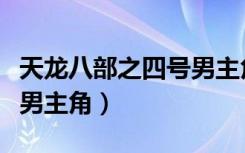 天龙八部之四号男主角打神（天龙八部之四号男主角）