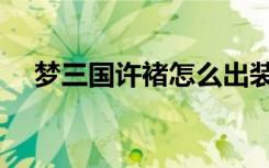 梦三国许褚怎么出装（梦三国许褚出装）