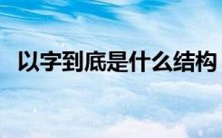 以字到底是什么结构（以是什么结构的字）