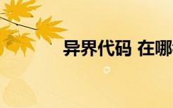 异界代码 在哪看（异界代码）
