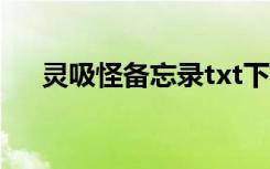 灵吸怪备忘录txt下载（灵吸怪备忘录）