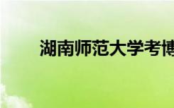 湖南师范大学考博论坛（考博论坛）
