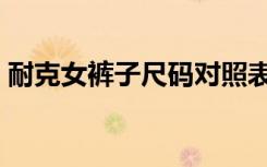 耐克女裤子尺码对照表（女裤子尺码对照表）