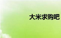 大米求购吧（团购大米）