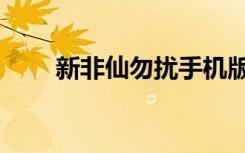 新非仙勿扰手机版（非仙勿扰攻略）
