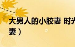 大男人的小胶妻 时光的虚度（大男人的小胶妻）