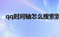 qq时间轴怎么搜索别人动态（qq时间轴）