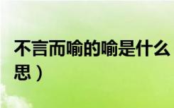 不言而喻的喻是什么（不言而喻的喻是什么意思）