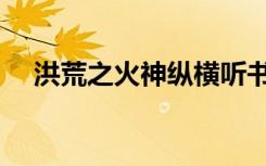 洪荒之火神纵横听书（洪荒之火神纵横）