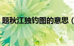 题秋江独钓图的意思（题秋江独钓图的意思）