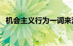 机会主义行为一词来源于（机会主义行为）