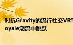 对抗Gravity的流行社交VR平台以其最新的免费更新在战斗royale潮流中跳跃