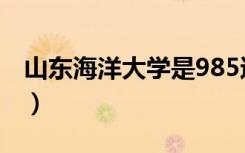山东海洋大学是985还是211（山东海洋大学）