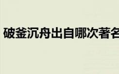 破釜沉舟出自哪次著名战役（破釜沉舟出自）