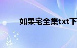 如果宅全集txt下载（如果宅全集）