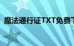魔法通行证TXT免费下载（魔法通行证txt）