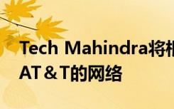 Tech Mahindra将根据扩大的交易管理更多AT＆T的网络