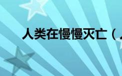 人类在慢慢灭亡（人类消亡后的生活）