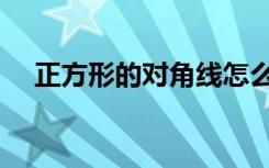 正方形的对角线怎么算（正方形的特征）