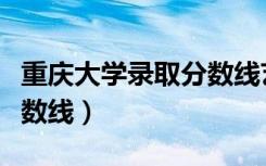 重庆大学录取分数线艺术生（重庆大学录取分数线）