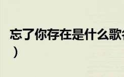 忘了你存在是什么歌名（忘了你存在是什么歌）