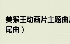 美猴王动画片主题曲片尾曲（动画片美猴王片尾曲）