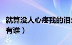 就算没人心疼我的泪全世界还有谁（全世界还有谁）