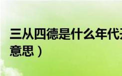 三从四德是什么年代开始的（三从四德是什么意思）