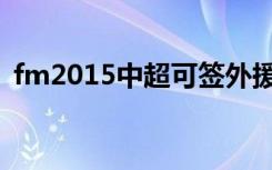fm2015中超可签外援（fm2012中超外援）