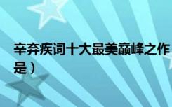 辛弃疾词十大最美巅峰之作（辛弃疾的词作中最具有特色的是）