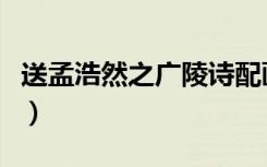 送孟浩然之广陵诗配画（送孟浩然之广陵赏析）