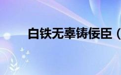 白铁无辜铸佞臣（白铁无辜铸佞臣）