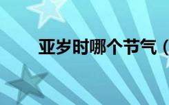 亚岁时哪个节气（亚岁是哪个节气）
