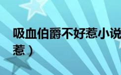 吸血伯爵不好惹小说txt下载（吸血伯爵不好惹）