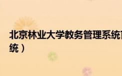 北京林业大学教务管理系统官网（北京林业大学教务管理系统）