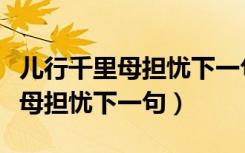儿行千里母担忧下一句话是怎么说（儿行千里母担忧下一句）
