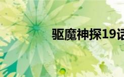 驱魔神探19话（驱魔神探）