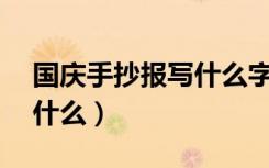 国庆手抄报写什么字50个字（国庆手抄报写什么）