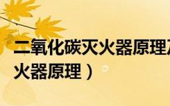 二氧化碳灭火器原理及使用方法（二氧化碳灭火器原理）