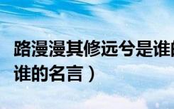 路漫漫其修远兮是谁的诗（路漫漫其修远兮是谁的名言）