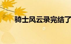 骑士风云录完结了吗（骑士风云txt）