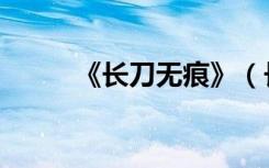 《长刀无痕》（长刀无痕好看吗）