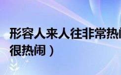 形容人来人往非常热闹的句子（形容人来人往很热闹）