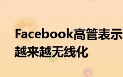 Facebook高管表示VR的未来将更便宜而且越来越无线化