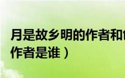 月是故乡明的作者和创作背景（月是故乡明的作者是谁）